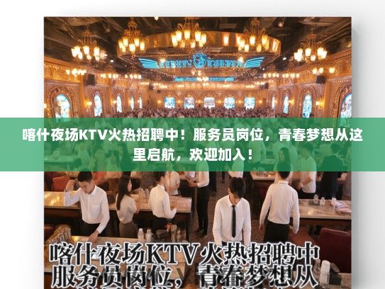 喀什夜场KTV火热招聘中！服务员岗位，青春梦想从这里启航，欢迎加入！